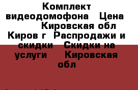 Комплект видеодомофона › Цена ­ 5 000 - Кировская обл., Киров г. Распродажи и скидки » Скидки на услуги   . Кировская обл.